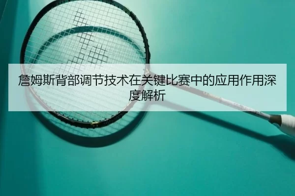 詹姆斯背部调节技术在关键比赛中的应用作用深度解析