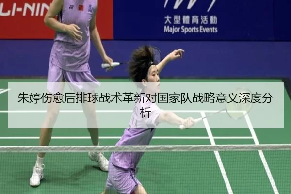 朱婷伤愈后排球战术革新对国家队战略意义深度分析