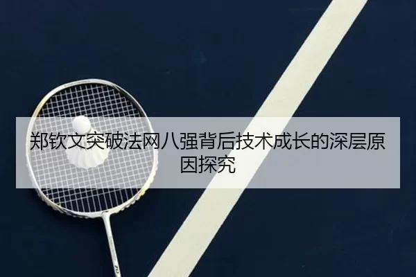 郑钦文突破法网八强背后技术成长的深层原因探究