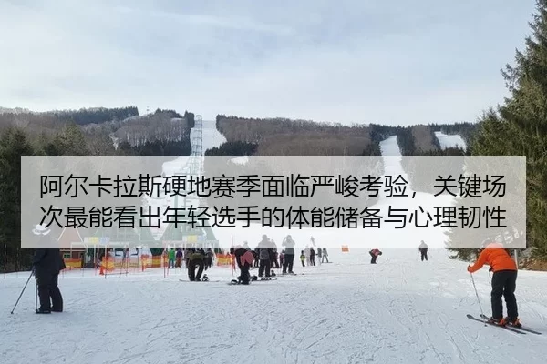 阿尔卡拉斯硬地赛季面临严峻考验，关键场次最能看出年轻选手的体能储备与心理韧性